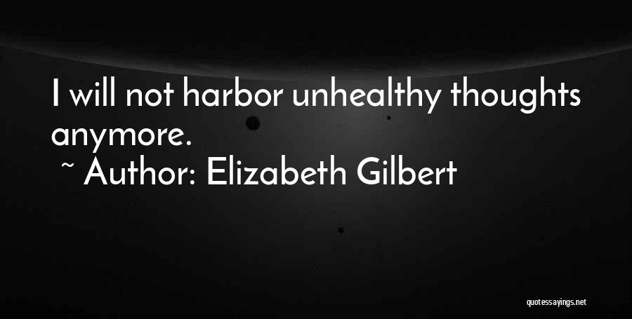 Elizabeth Gilbert Quotes: I Will Not Harbor Unhealthy Thoughts Anymore.