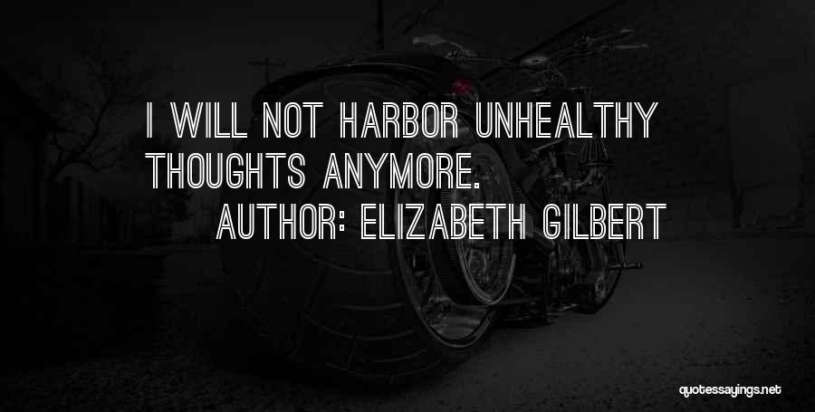 Elizabeth Gilbert Quotes: I Will Not Harbor Unhealthy Thoughts Anymore.
