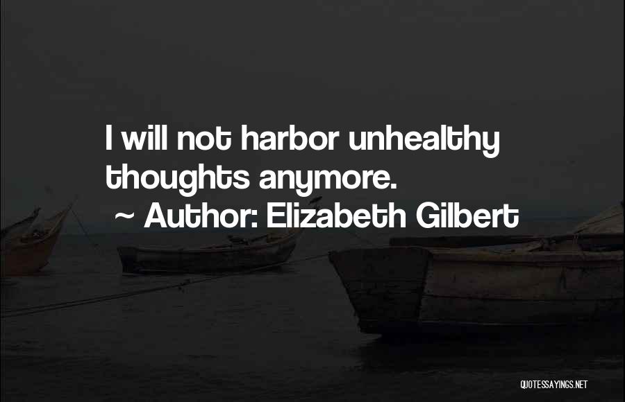 Elizabeth Gilbert Quotes: I Will Not Harbor Unhealthy Thoughts Anymore.
