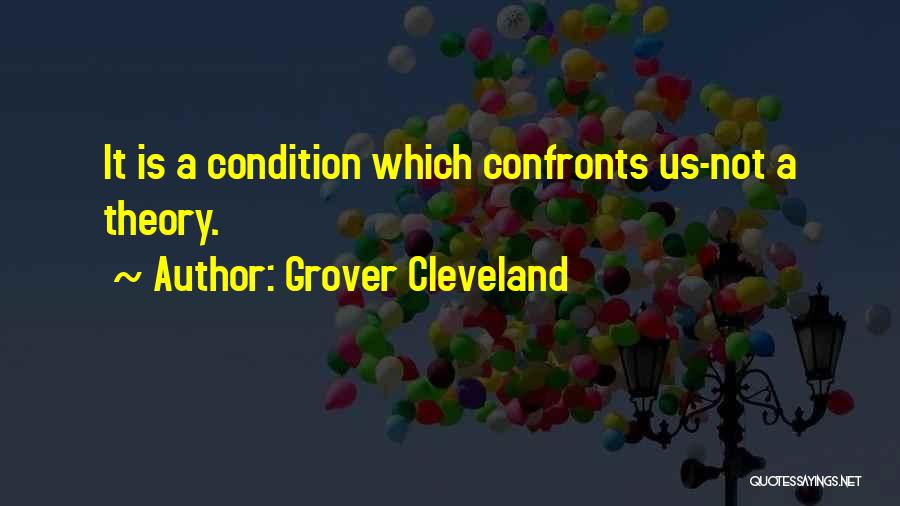 Grover Cleveland Quotes: It Is A Condition Which Confronts Us-not A Theory.