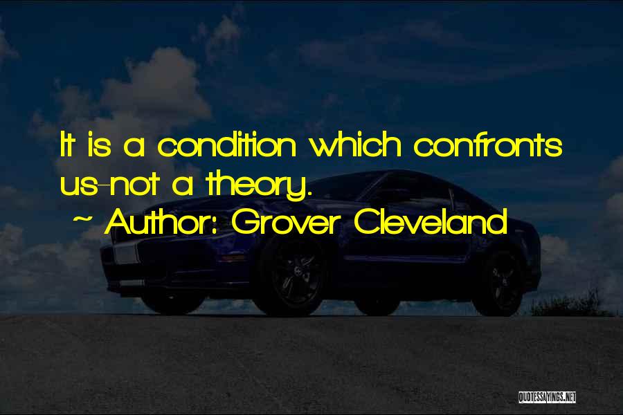 Grover Cleveland Quotes: It Is A Condition Which Confronts Us-not A Theory.