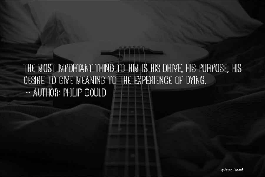 Philip Gould Quotes: The Most Important Thing To Him Is His Drive, His Purpose, His Desire To Give Meaning To The Experience Of