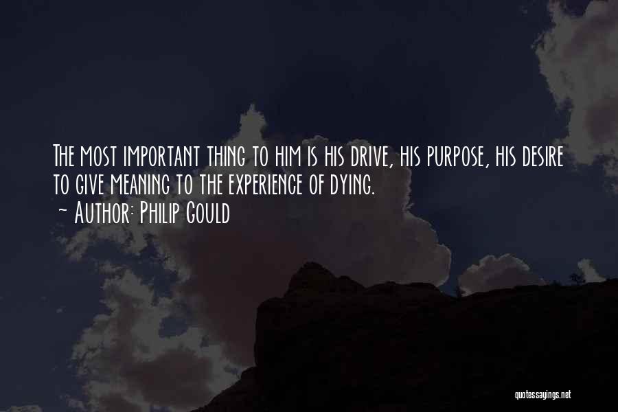 Philip Gould Quotes: The Most Important Thing To Him Is His Drive, His Purpose, His Desire To Give Meaning To The Experience Of