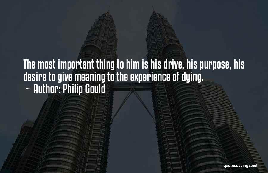 Philip Gould Quotes: The Most Important Thing To Him Is His Drive, His Purpose, His Desire To Give Meaning To The Experience Of