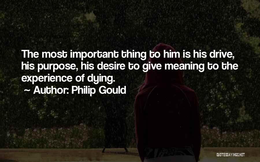 Philip Gould Quotes: The Most Important Thing To Him Is His Drive, His Purpose, His Desire To Give Meaning To The Experience Of