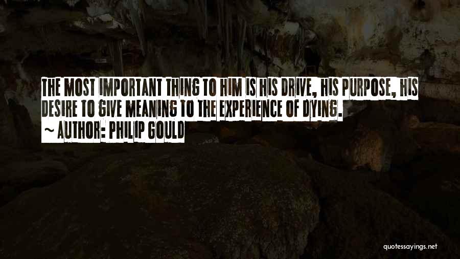 Philip Gould Quotes: The Most Important Thing To Him Is His Drive, His Purpose, His Desire To Give Meaning To The Experience Of