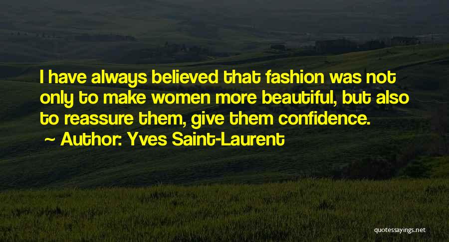 Yves Saint-Laurent Quotes: I Have Always Believed That Fashion Was Not Only To Make Women More Beautiful, But Also To Reassure Them, Give