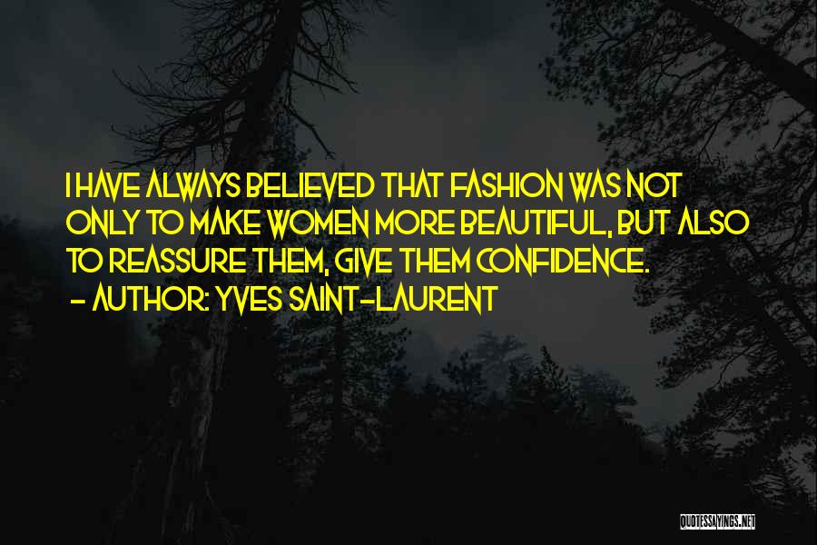 Yves Saint-Laurent Quotes: I Have Always Believed That Fashion Was Not Only To Make Women More Beautiful, But Also To Reassure Them, Give