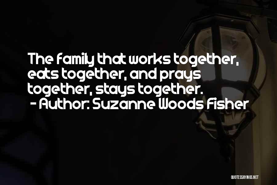 Suzanne Woods Fisher Quotes: The Family That Works Together, Eats Together, And Prays Together, Stays Together.
