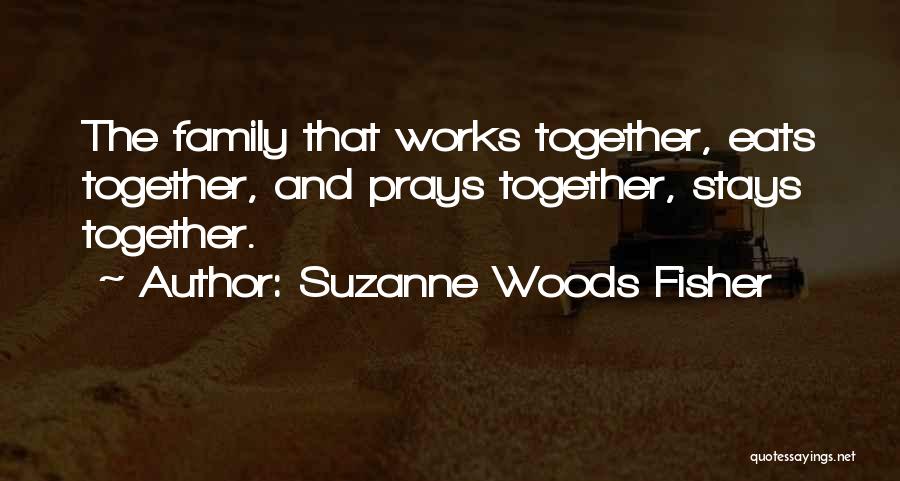 Suzanne Woods Fisher Quotes: The Family That Works Together, Eats Together, And Prays Together, Stays Together.