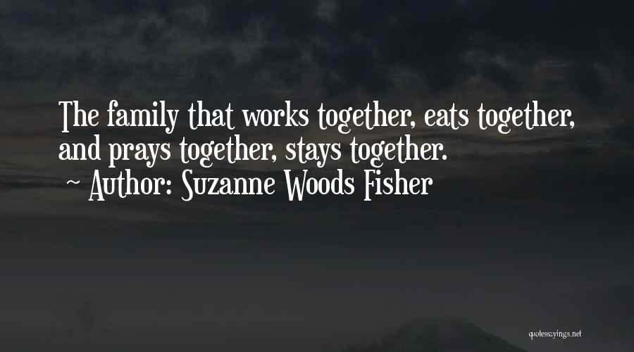Suzanne Woods Fisher Quotes: The Family That Works Together, Eats Together, And Prays Together, Stays Together.