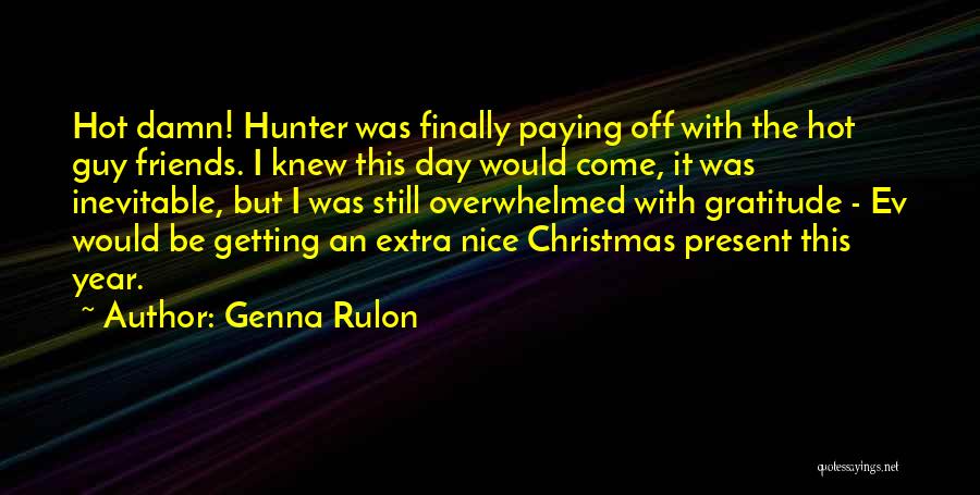 Genna Rulon Quotes: Hot Damn! Hunter Was Finally Paying Off With The Hot Guy Friends. I Knew This Day Would Come, It Was