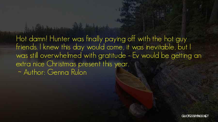 Genna Rulon Quotes: Hot Damn! Hunter Was Finally Paying Off With The Hot Guy Friends. I Knew This Day Would Come, It Was