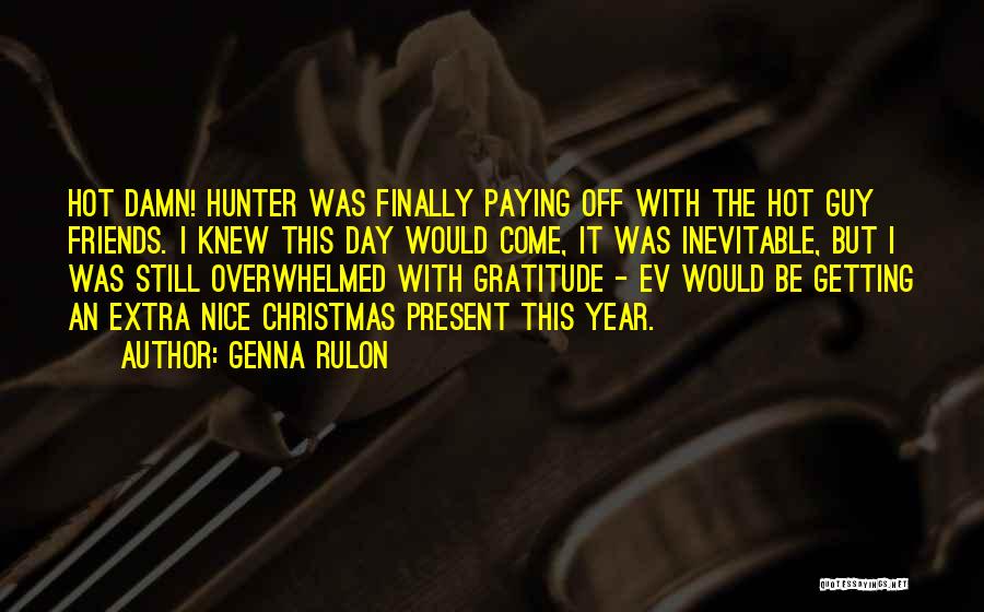 Genna Rulon Quotes: Hot Damn! Hunter Was Finally Paying Off With The Hot Guy Friends. I Knew This Day Would Come, It Was