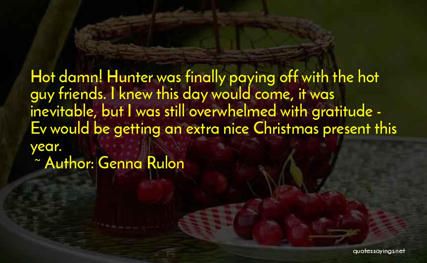 Genna Rulon Quotes: Hot Damn! Hunter Was Finally Paying Off With The Hot Guy Friends. I Knew This Day Would Come, It Was