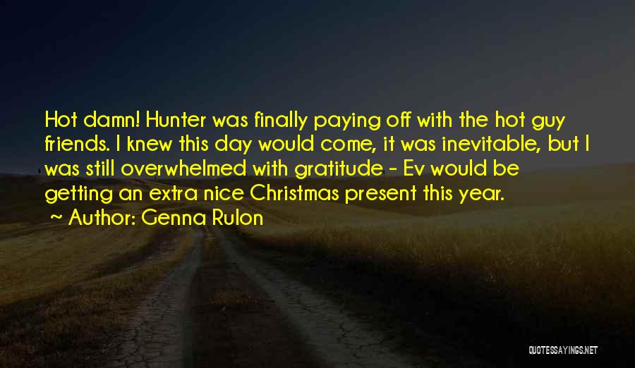 Genna Rulon Quotes: Hot Damn! Hunter Was Finally Paying Off With The Hot Guy Friends. I Knew This Day Would Come, It Was