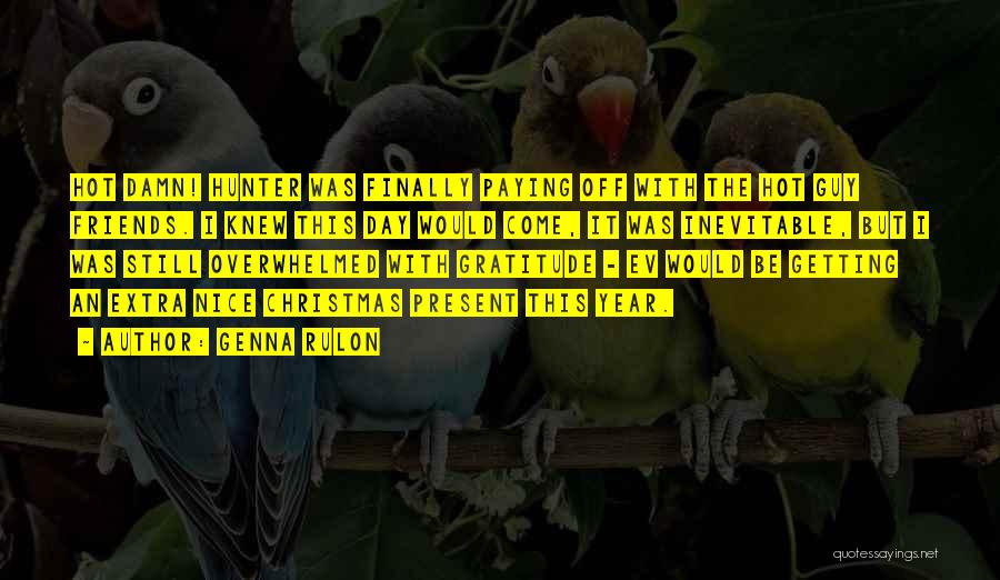 Genna Rulon Quotes: Hot Damn! Hunter Was Finally Paying Off With The Hot Guy Friends. I Knew This Day Would Come, It Was