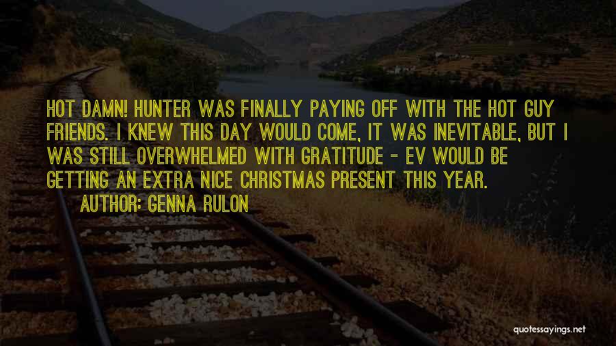 Genna Rulon Quotes: Hot Damn! Hunter Was Finally Paying Off With The Hot Guy Friends. I Knew This Day Would Come, It Was