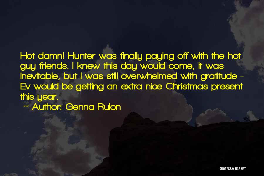 Genna Rulon Quotes: Hot Damn! Hunter Was Finally Paying Off With The Hot Guy Friends. I Knew This Day Would Come, It Was