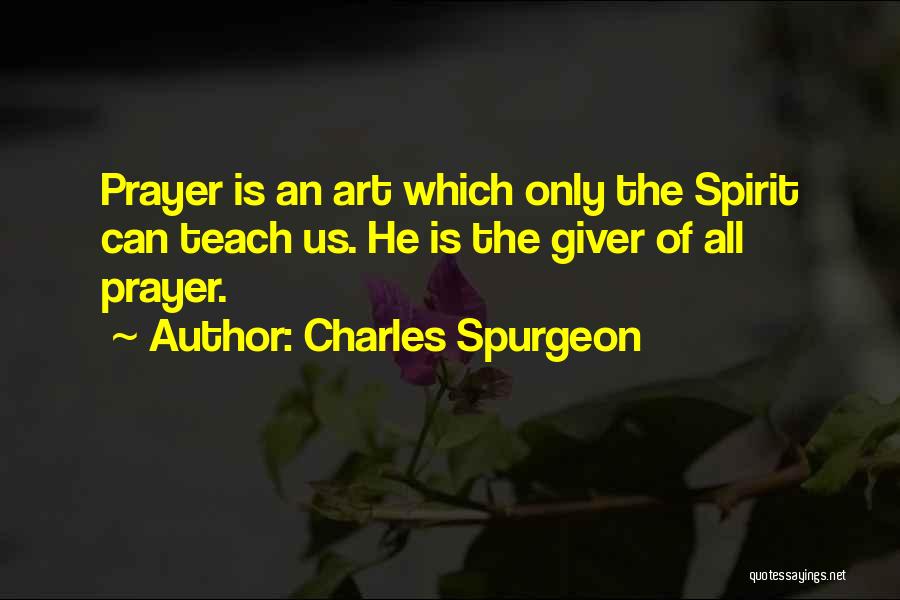 Charles Spurgeon Quotes: Prayer Is An Art Which Only The Spirit Can Teach Us. He Is The Giver Of All Prayer.