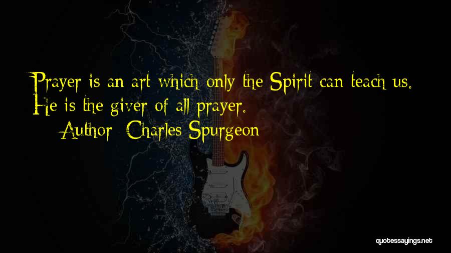 Charles Spurgeon Quotes: Prayer Is An Art Which Only The Spirit Can Teach Us. He Is The Giver Of All Prayer.