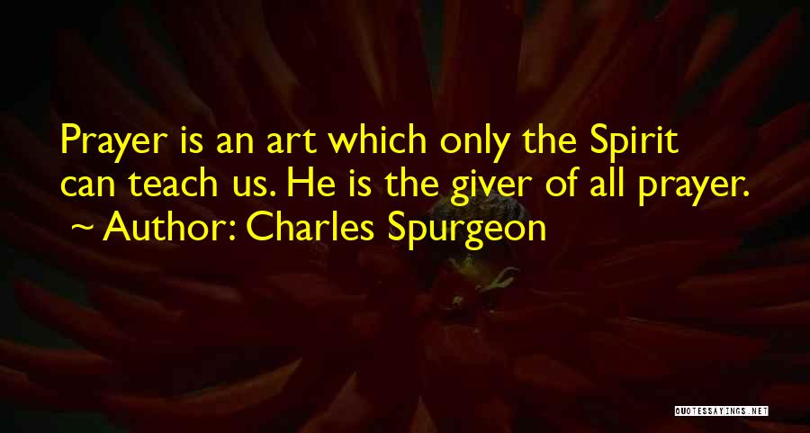 Charles Spurgeon Quotes: Prayer Is An Art Which Only The Spirit Can Teach Us. He Is The Giver Of All Prayer.