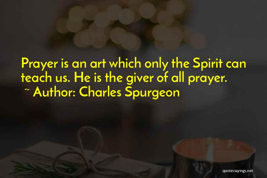 Charles Spurgeon Quotes: Prayer Is An Art Which Only The Spirit Can Teach Us. He Is The Giver Of All Prayer.