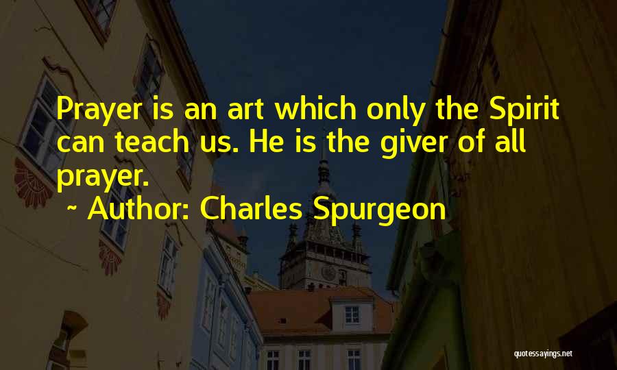 Charles Spurgeon Quotes: Prayer Is An Art Which Only The Spirit Can Teach Us. He Is The Giver Of All Prayer.