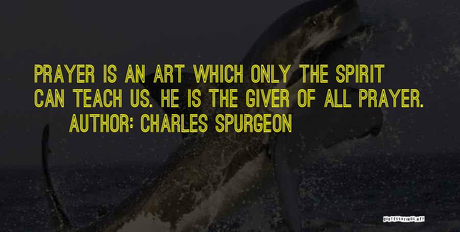 Charles Spurgeon Quotes: Prayer Is An Art Which Only The Spirit Can Teach Us. He Is The Giver Of All Prayer.