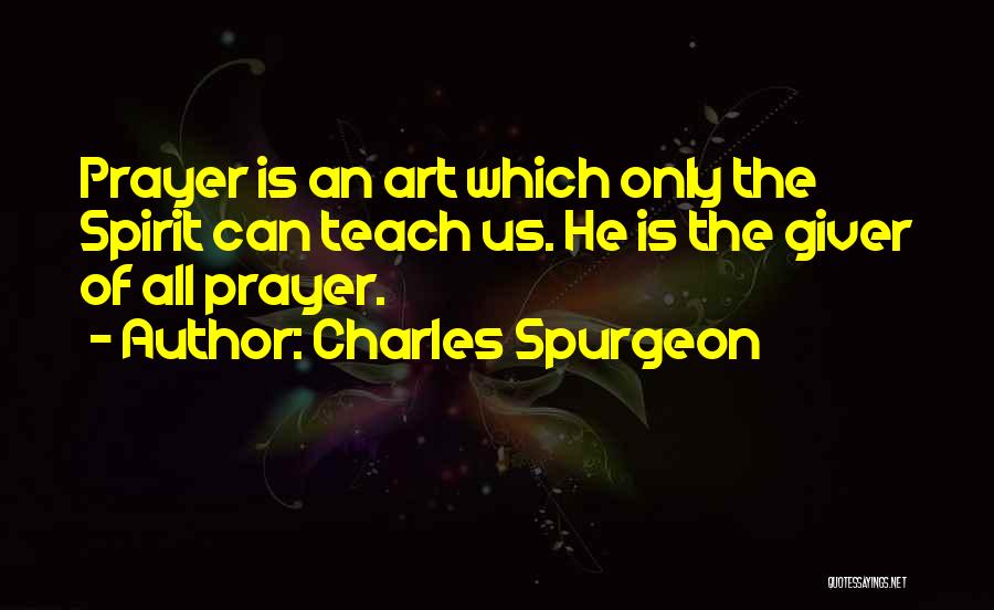 Charles Spurgeon Quotes: Prayer Is An Art Which Only The Spirit Can Teach Us. He Is The Giver Of All Prayer.