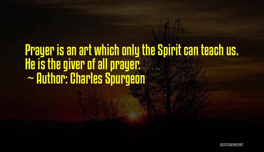 Charles Spurgeon Quotes: Prayer Is An Art Which Only The Spirit Can Teach Us. He Is The Giver Of All Prayer.