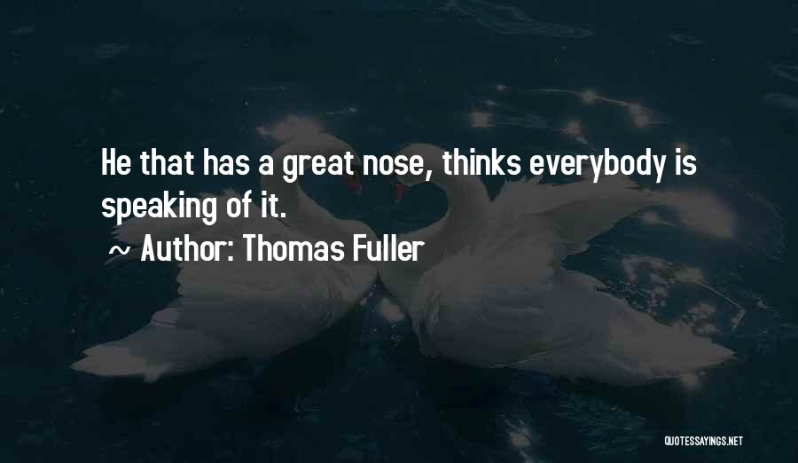 Thomas Fuller Quotes: He That Has A Great Nose, Thinks Everybody Is Speaking Of It.