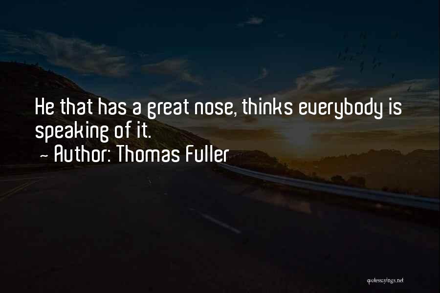 Thomas Fuller Quotes: He That Has A Great Nose, Thinks Everybody Is Speaking Of It.