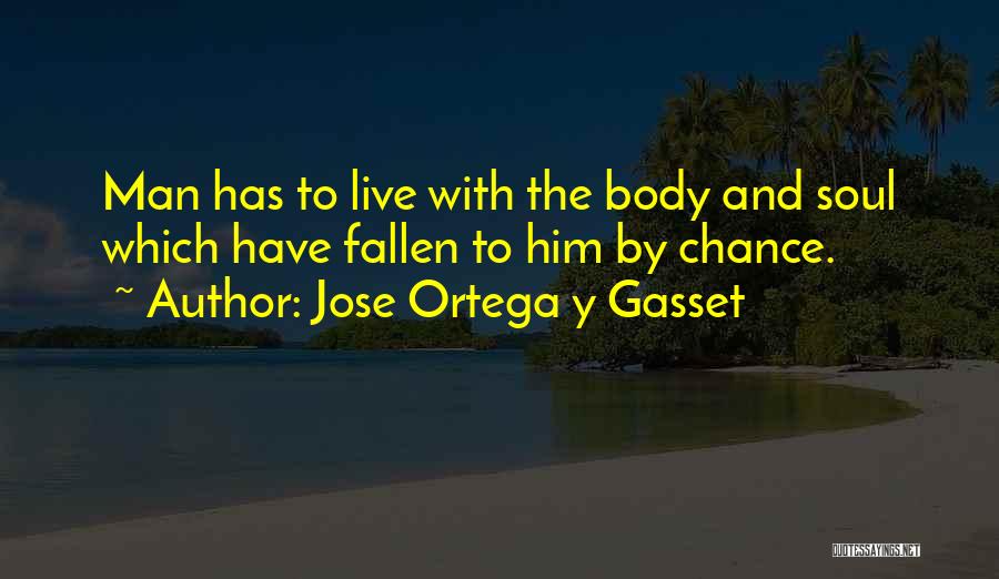 Jose Ortega Y Gasset Quotes: Man Has To Live With The Body And Soul Which Have Fallen To Him By Chance.
