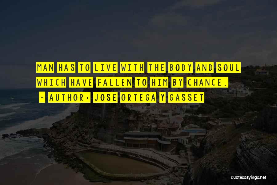Jose Ortega Y Gasset Quotes: Man Has To Live With The Body And Soul Which Have Fallen To Him By Chance.