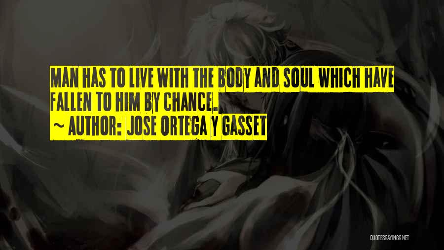 Jose Ortega Y Gasset Quotes: Man Has To Live With The Body And Soul Which Have Fallen To Him By Chance.
