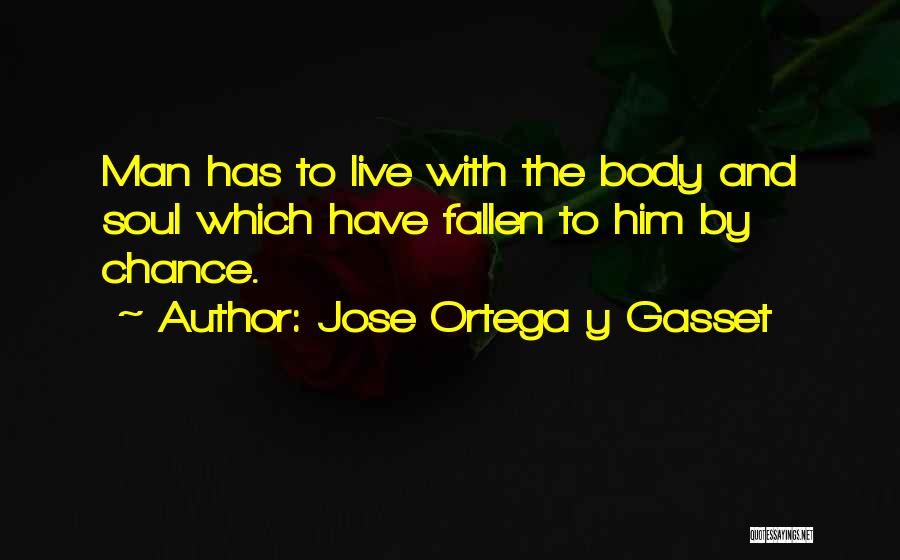 Jose Ortega Y Gasset Quotes: Man Has To Live With The Body And Soul Which Have Fallen To Him By Chance.