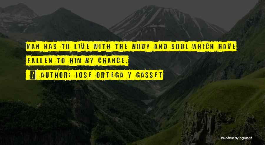 Jose Ortega Y Gasset Quotes: Man Has To Live With The Body And Soul Which Have Fallen To Him By Chance.