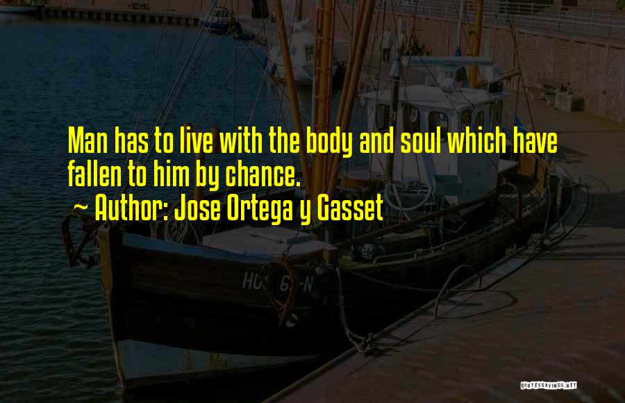 Jose Ortega Y Gasset Quotes: Man Has To Live With The Body And Soul Which Have Fallen To Him By Chance.