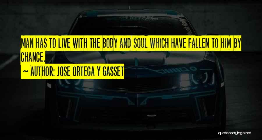 Jose Ortega Y Gasset Quotes: Man Has To Live With The Body And Soul Which Have Fallen To Him By Chance.