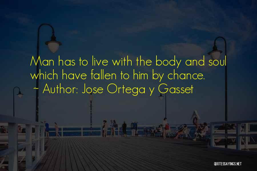 Jose Ortega Y Gasset Quotes: Man Has To Live With The Body And Soul Which Have Fallen To Him By Chance.