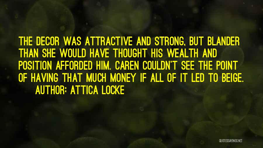 Attica Locke Quotes: The Decor Was Attractive And Strong, But Blander Than She Would Have Thought His Wealth And Position Afforded Him. Caren