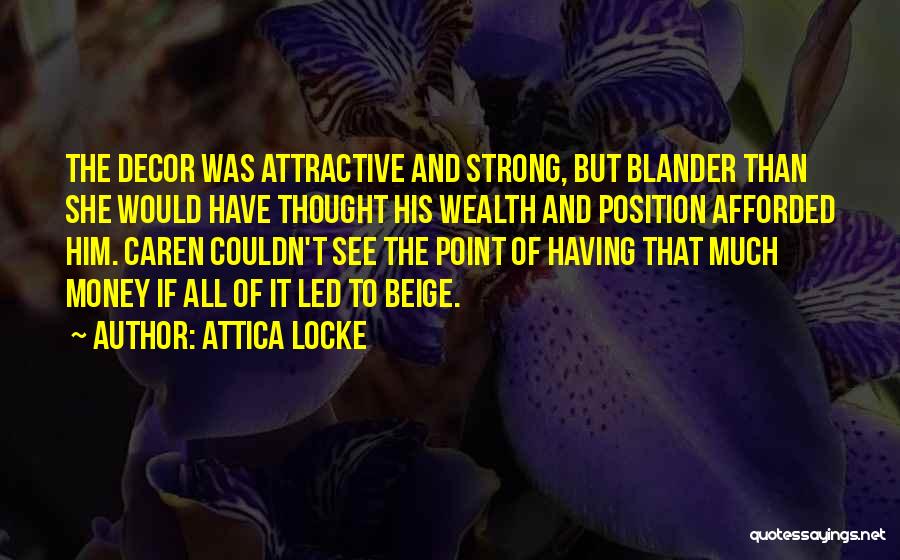 Attica Locke Quotes: The Decor Was Attractive And Strong, But Blander Than She Would Have Thought His Wealth And Position Afforded Him. Caren