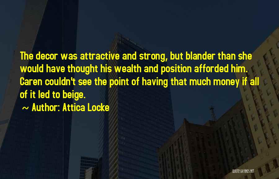 Attica Locke Quotes: The Decor Was Attractive And Strong, But Blander Than She Would Have Thought His Wealth And Position Afforded Him. Caren