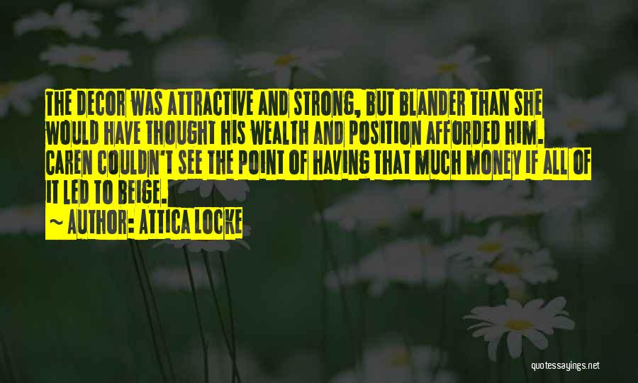 Attica Locke Quotes: The Decor Was Attractive And Strong, But Blander Than She Would Have Thought His Wealth And Position Afforded Him. Caren