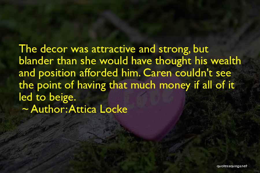 Attica Locke Quotes: The Decor Was Attractive And Strong, But Blander Than She Would Have Thought His Wealth And Position Afforded Him. Caren