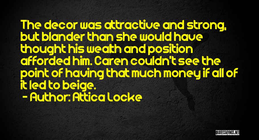 Attica Locke Quotes: The Decor Was Attractive And Strong, But Blander Than She Would Have Thought His Wealth And Position Afforded Him. Caren