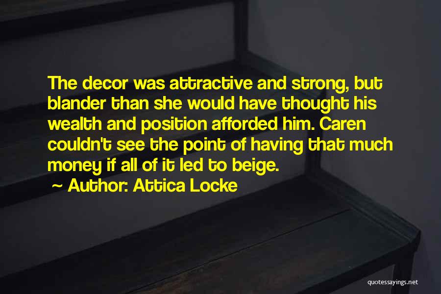 Attica Locke Quotes: The Decor Was Attractive And Strong, But Blander Than She Would Have Thought His Wealth And Position Afforded Him. Caren