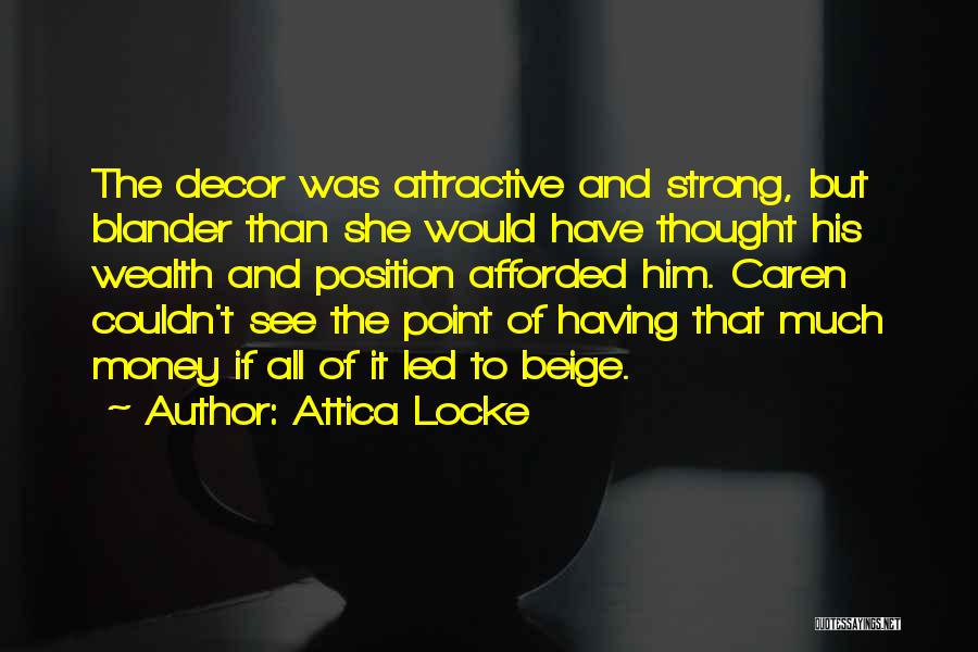 Attica Locke Quotes: The Decor Was Attractive And Strong, But Blander Than She Would Have Thought His Wealth And Position Afforded Him. Caren