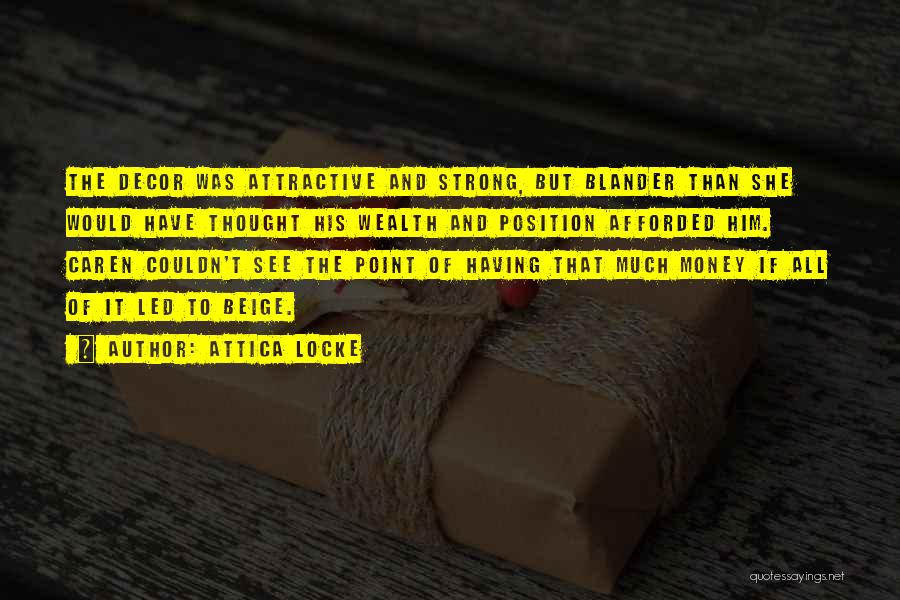 Attica Locke Quotes: The Decor Was Attractive And Strong, But Blander Than She Would Have Thought His Wealth And Position Afforded Him. Caren